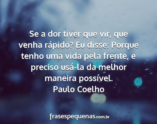 Paulo Coelho - Se a dor tiver que vir, que venha rápido? Eu...