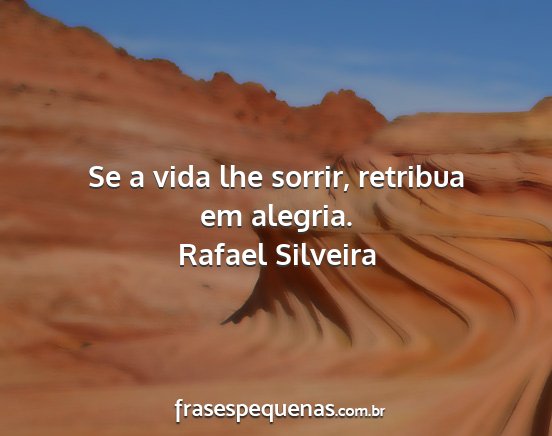 Rafael Silveira - Se a vida lhe sorrir, retribua em alegria....