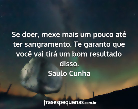 Saulo Cunha - Se doer, mexe mais um pouco até ter sangramento....
