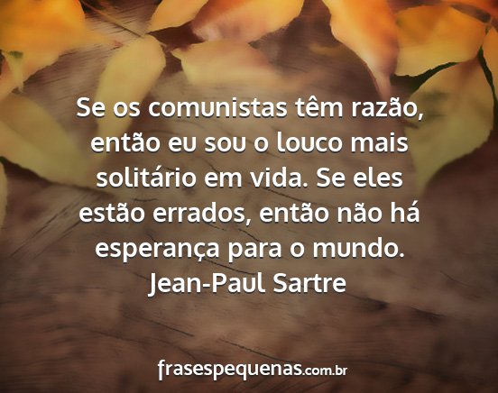 Jean-Paul Sartre - Se os comunistas têm razão, então eu sou o...