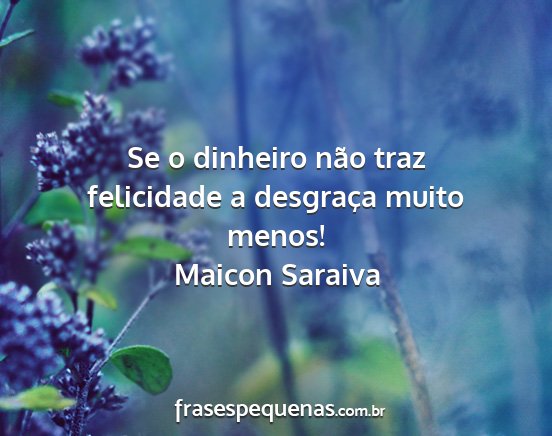 Maicon Saraiva - Se o dinheiro não traz felicidade a desgraça...
