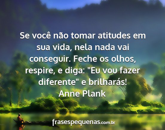 Anne Plank - Se você não tomar atitudes em sua vida, nela...