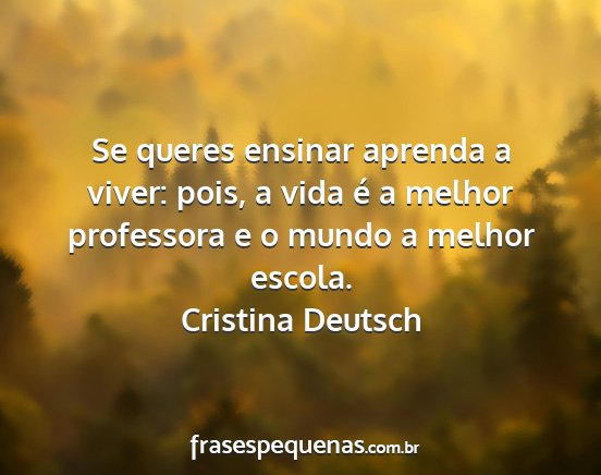 Cristina Deutsch - Se queres ensinar aprenda a viver: pois, a vida...