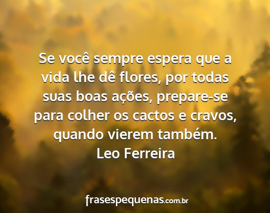 Leo Ferreira - Se você sempre espera que a vida lhe dê flores,...