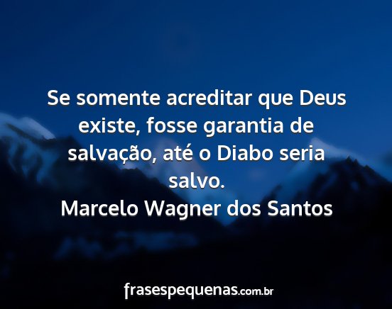 Marcelo Wagner dos Santos - Se somente acreditar que Deus existe, fosse...