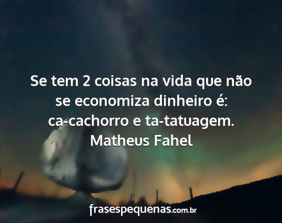 Matheus Fahel - Se tem 2 coisas na vida que não se economiza...
