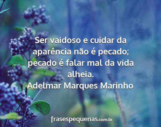 Adelmar Marques Marinho - Ser vaidoso e cuidar da aparência não é...
