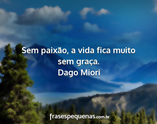 Dago Miori - Sem paixão, a vida fica muito sem graça....