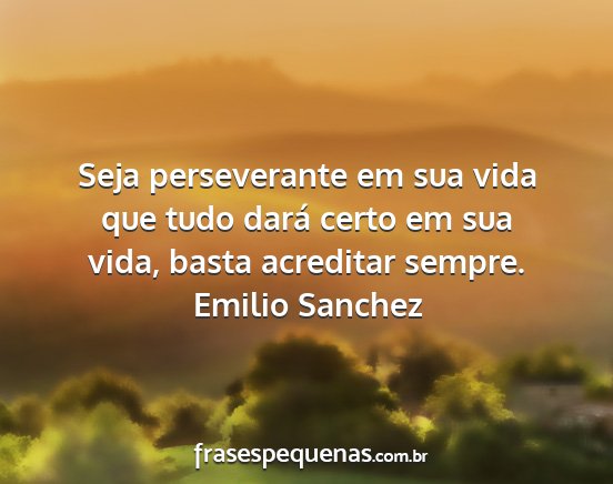 Emilio Sanchez - Seja perseverante em sua vida que tudo dará...