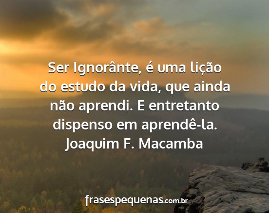 Joaquim F. Macamba - Ser Ignorânte, é uma lição do estudo da vida,...