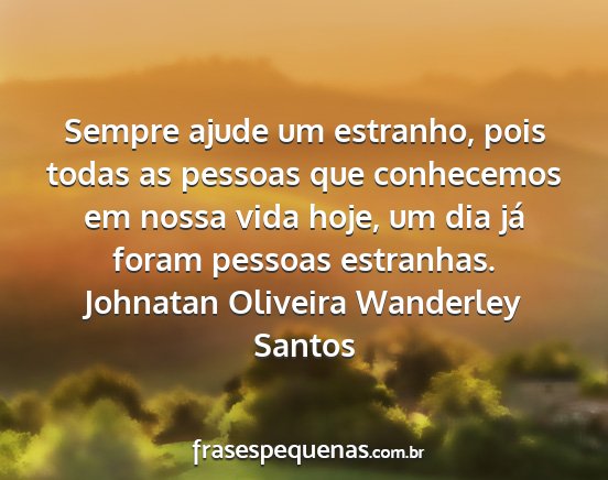 Johnatan Oliveira Wanderley Santos - Sempre ajude um estranho, pois todas as pessoas...