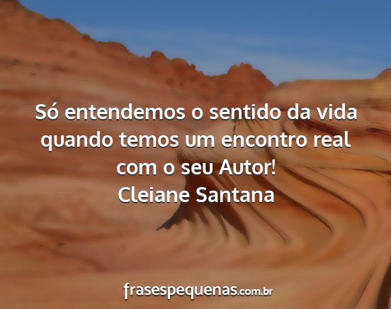 Cleiane Santana - Só entendemos o sentido da vida quando temos um...