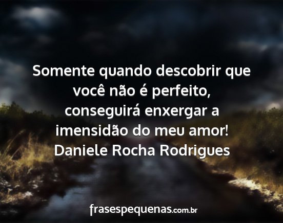 Daniele Rocha Rodrigues - Somente quando descobrir que você não é...