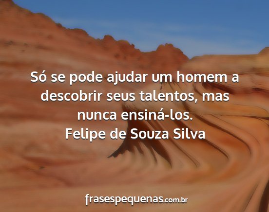 Felipe de Souza Silva - Só se pode ajudar um homem a descobrir seus...