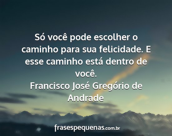Francisco José Gregório de Andrade - Só você pode escolher o caminho para sua...