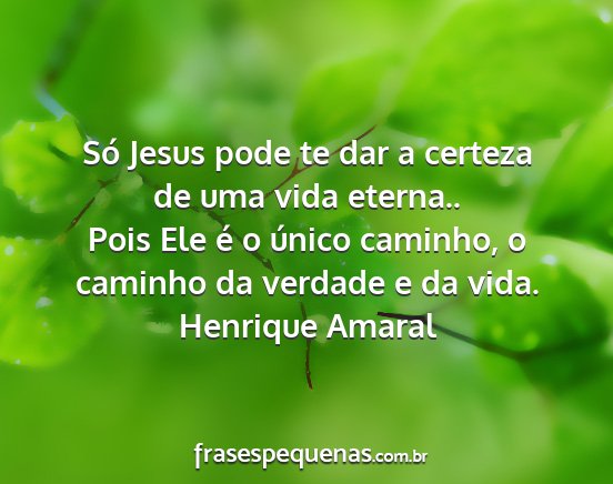 Henrique Amaral - Só Jesus pode te dar a certeza de uma vida...