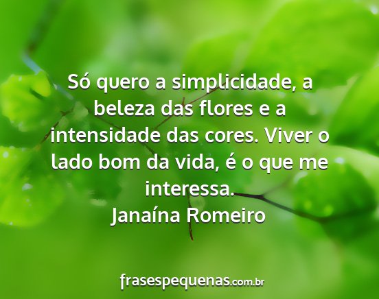 Janaína Romeiro - Só quero a simplicidade, a beleza das flores e a...