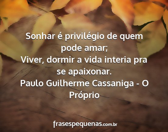 Paulo Guilherme Cassaniga - O Próprio - Sonhar é privilégio de quem pode amar; Viver,...