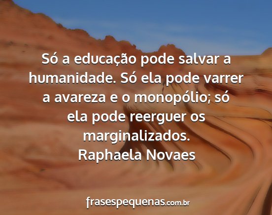 Raphaela Novaes - Só a educação pode salvar a humanidade. Só...