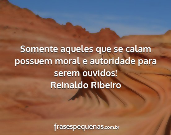 Reinaldo Ribeiro - Somente aqueles que se calam possuem moral e...