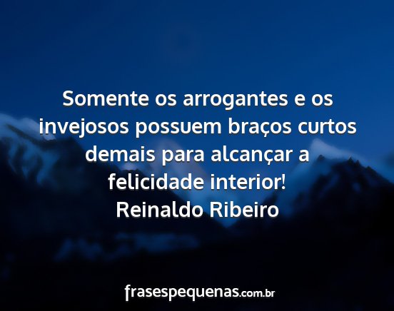 Reinaldo Ribeiro - Somente os arrogantes e os invejosos possuem...