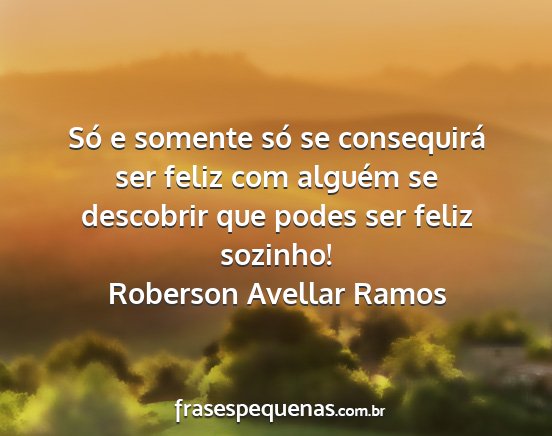 Roberson Avellar Ramos - Só e somente só se consequirá ser feliz com...
