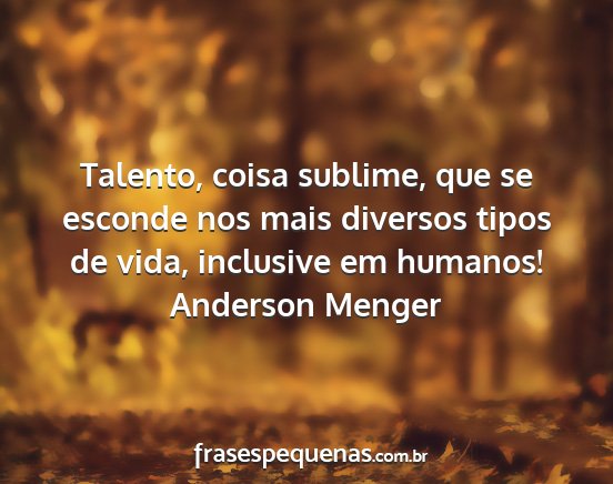 Anderson Menger - Talento, coisa sublime, que se esconde nos mais...