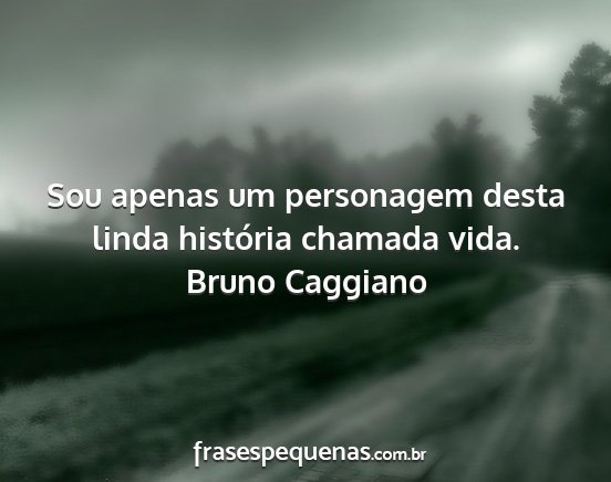 Bruno Caggiano - Sou apenas um personagem desta linda história...