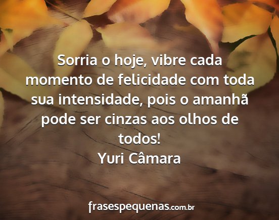 Yuri Câmara - Sorria o hoje, vibre cada momento de felicidade...