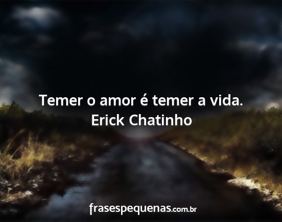 Erick Chatinho - Temer o amor é temer a vida....