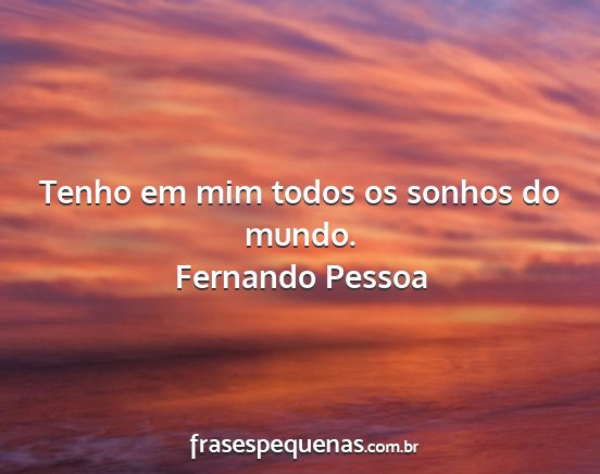 Fernando Pessoa - Tenho em mim todos os sonhos do mundo....