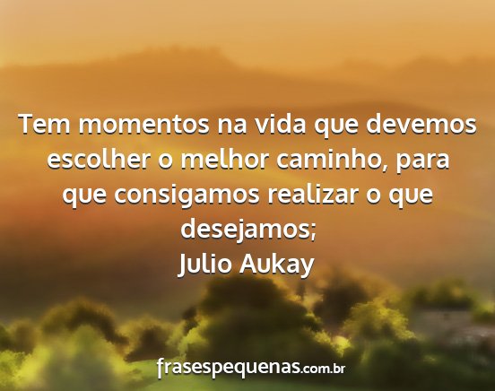 Julio Aukay - Tem momentos na vida que devemos escolher o...