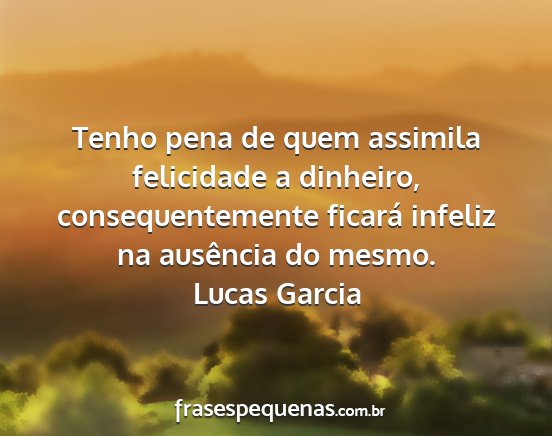 Lucas Garcia - Tenho pena de quem assimila felicidade a...