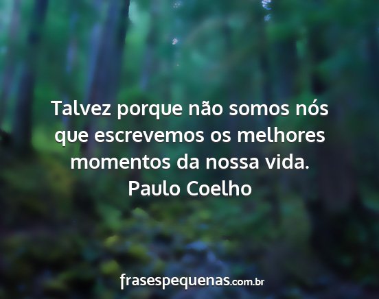 Paulo Coelho - Talvez porque não somos nós que escrevemos os...