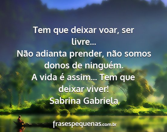 Sabrina Gabriela - Tem que deixar voar, ser livre... Não adianta...