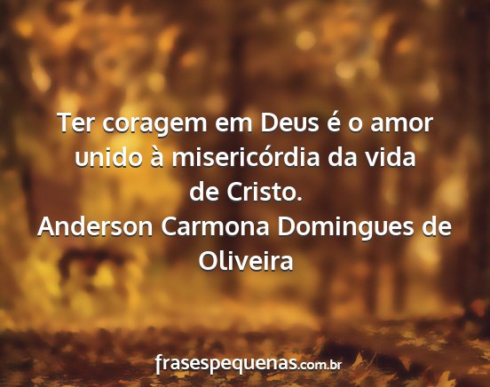 Anderson Carmona Domingues de Oliveira - Ter coragem em Deus é o amor unido à...