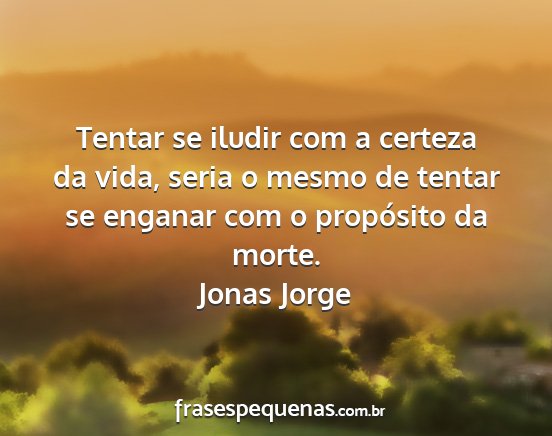 Jonas Jorge - Tentar se iludir com a certeza da vida, seria o...