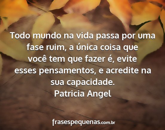 Patricia Angel - Todo mundo na vida passa por uma fase ruim, a...