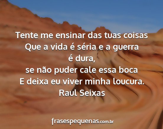Raul Seixas - Tente me ensinar das tuas coisas Que a vida é...