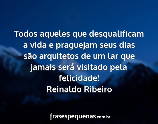 Reinaldo Ribeiro - Todos aqueles que desqualificam a vida e...