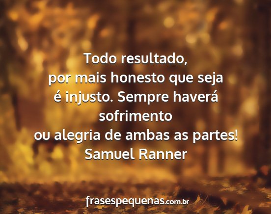 Samuel Ranner - Todo resultado, por mais honesto que seja é...