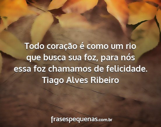 Tiago Alves Ribeiro - Todo coração é como um rio que busca sua foz,...
