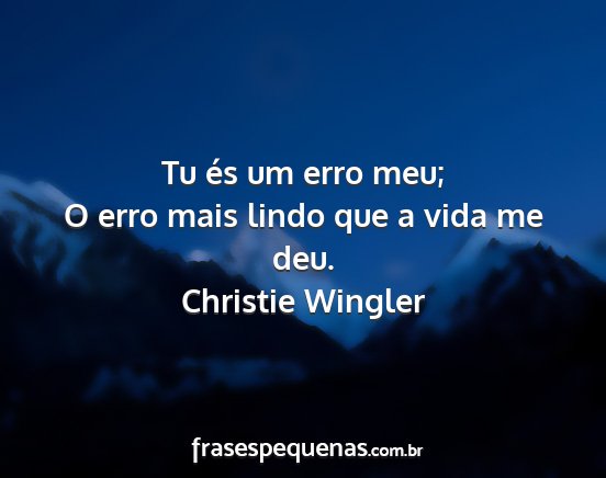 Christie Wingler - Tu és um erro meu; O erro mais lindo que a vida...