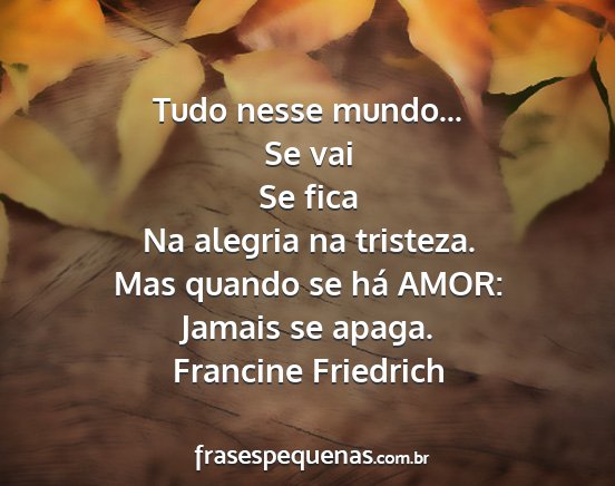 Francine Friedrich - Tudo nesse mundo... Se vai Se fica Na alegria na...