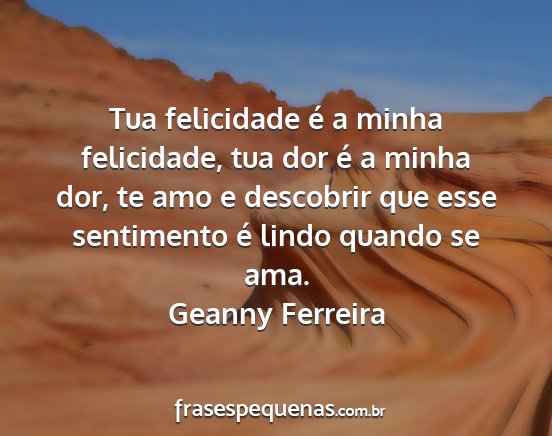 Geanny Ferreira - Tua felicidade é a minha felicidade, tua dor é...