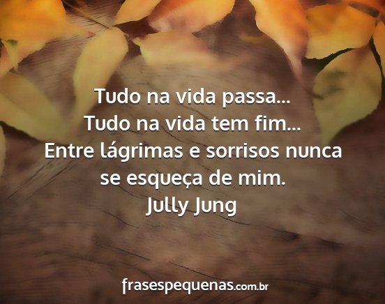 Jully Jung - Tudo na vida passa... Tudo na vida tem fim......