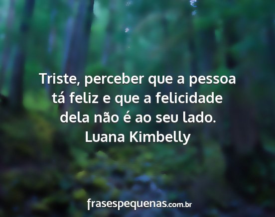 Luana Kimbelly - Triste, perceber que a pessoa tá feliz e que a...