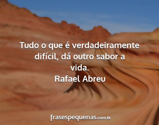 Rafael Abreu - Tudo o que é verdadeiramente difícil, dá outro...