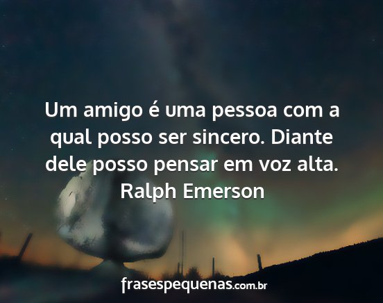 Ralph Emerson - Um amigo é uma pessoa com a qual posso ser...