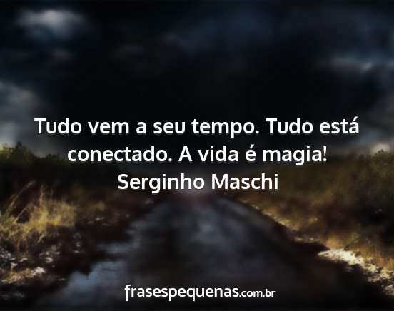 Serginho Maschi - Tudo vem a seu tempo. Tudo está conectado. A...